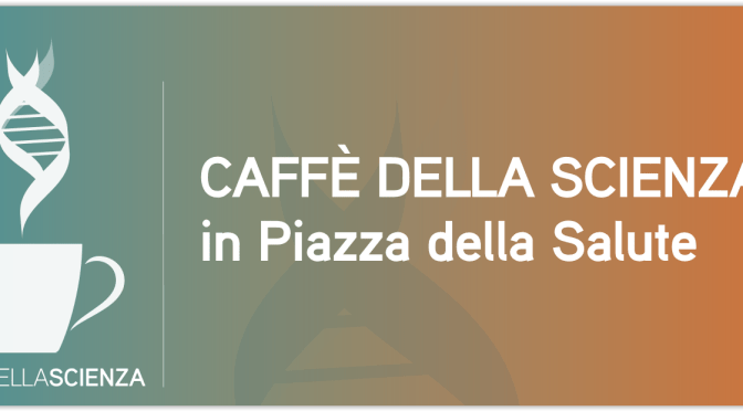 18 giugno 2016 evento “Caffè della Scienza in Piazza della Salute” a Piazza Vittorio