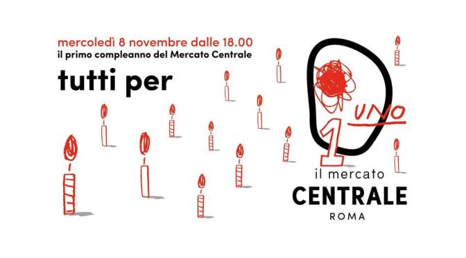 8 novembre 2017 dalle ore 18,00 Il primo compleanno del Mercato Centrale Roma