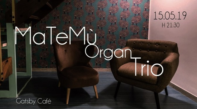 15 maggio 2019 “MaTeMusik Organ Trio”al Gatsby Cafè