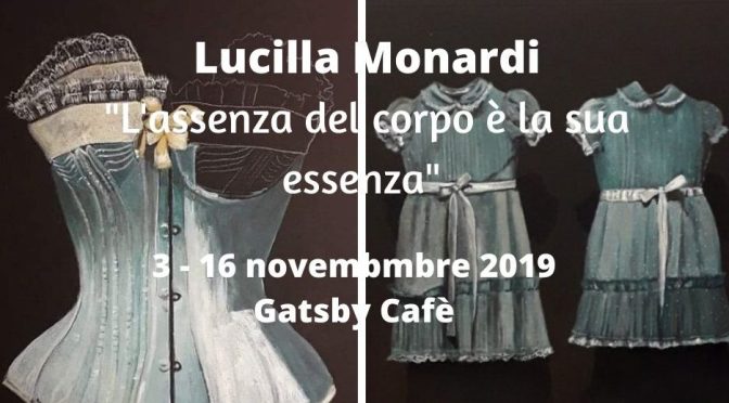 3 – 16 novembre 2019 Mostra d’arte “Lucilla Monardi. L’assenza del corpo è la sua essenza” al Gatsby Cafè