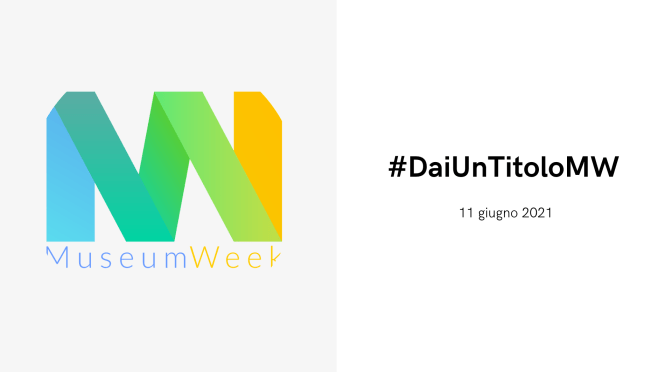 11 giugno 2021 #MuseumWeek #DaiUnTitoloMW