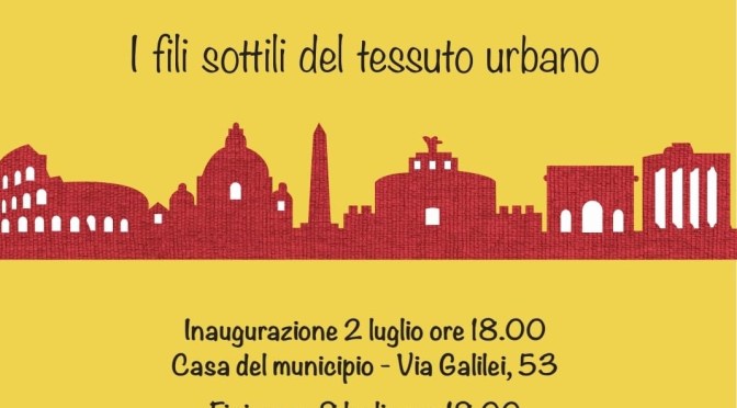 2-8 luglio 2021 “I fili sottili del tessuto urbano” mostra presso la Casa del I Municipio a via Galilei