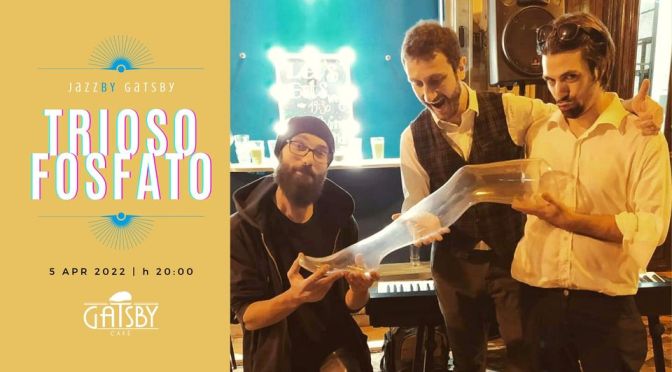 5 aprile 2022 “Trioso Fosfato: Jazz Poco Serio” riprendono gli appuntamenti Jazz al Gatsby Cafè