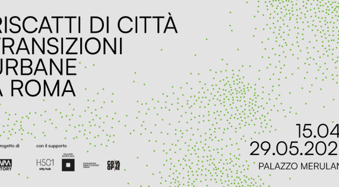 15 aprile – 29 maggio 2022 “Riscatti di città. Transizioni urbane a Roma” al Palazzo Merulana