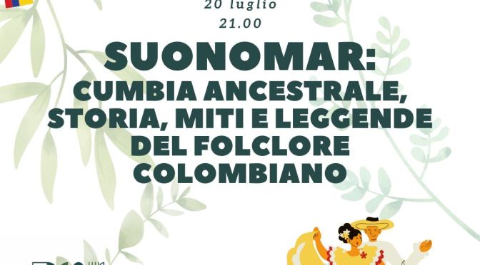 20/7/23 “SUONOMAR: CUMBIA ANCESTRALE, STORIA, MITI E LEGGENDE DEL FOLCLORE COLOMBIANO” presso Horti Magici