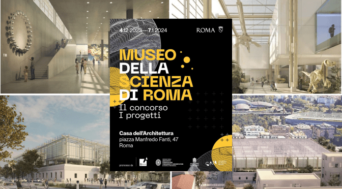 Dal 4/12/23 al 7/1/24 “Museo della Scienza di Roma” Mostra delle proposte progettuali all’Acquario Romano – Casa dell’Architettura