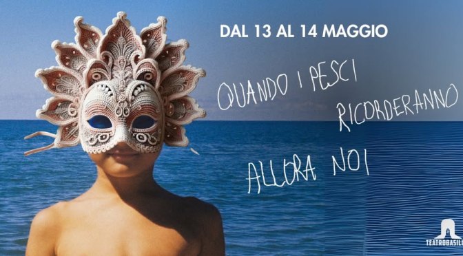 13 e 14/5/25 “Quandi i pesci ricorderanno allora noi” al Teatro Basilica