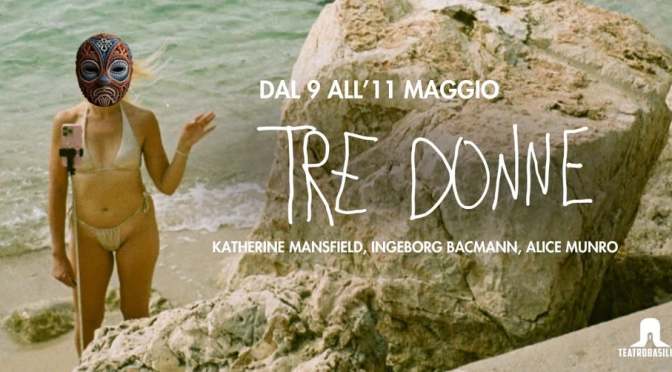 Dal 9 all’11/5/25 “Tre donne – Katherine Mansfield, Ingeborg Bachmann, Alice Munro” al Teatro Basilica