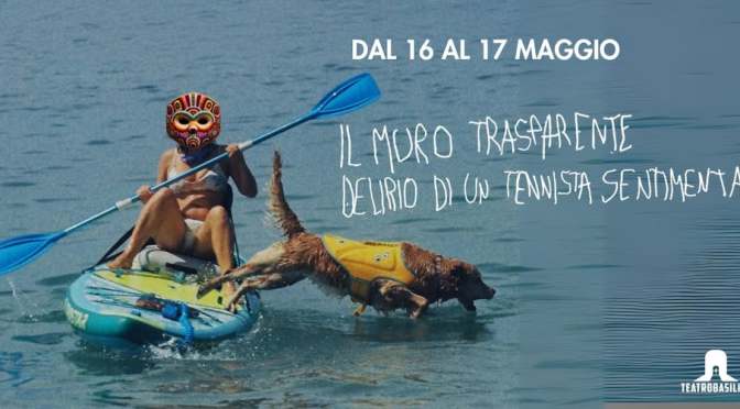 16 e 17/5/25 “Il muro trasparente – Delirio di un tennista sentimentale” al Teatro Basilica
