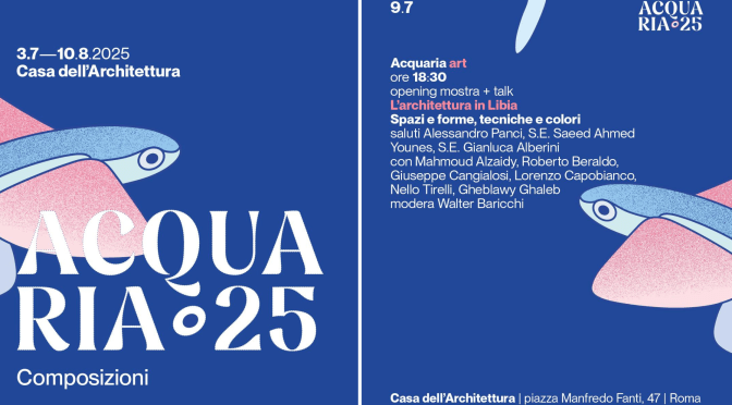 9/7/25 Acquaria 2025 – Opening + talk della mostra “L’architettura in Libia – Spazi e forme, tecniche e colori” all’Acquario Romano – Casa dell’Architettura